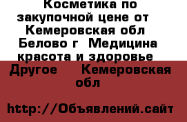 Косметика по закупочной цене от  - Кемеровская обл., Белово г. Медицина, красота и здоровье » Другое   . Кемеровская обл.